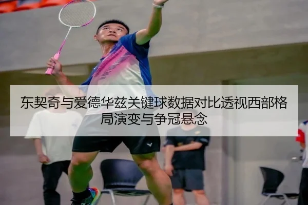 东契奇与爱德华兹关键球数据对比透视西部格局演变与争冠悬念