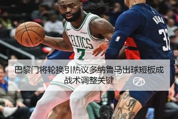 巴黎门将轮换引热议多纳鲁马出球短板成战术调整关键