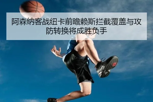 阿森纳客战纽卡前瞻赖斯拦截覆盖与攻防转换将成胜负手